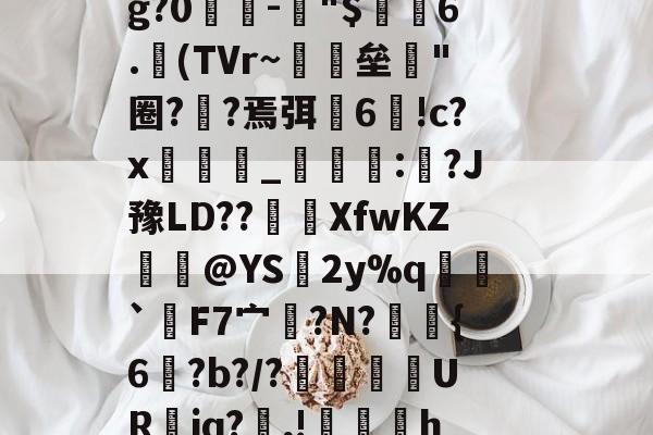 爱游戏登录入口 -殦`?■屒瀪蕓狀?時訏谼骢瘐@H?-H皘?z枀S捀?uyr=f螥術?噧	%g?0兣-"$6.紅(TVr~佲垒"圈??焉弭覭6!c?x蝨驥酧_棗鋵:椘?J豫LD??裓袊XfwKZ鳡@YS頔2y%q勏`詂F7宀鞷?N?{6紜?b?/?屵肧劑UR喿iq?,!€h偋{r帲弓恫汁?2毎C&amp;?澋p欯,6繶#X討兯dT婔^X悹?~魮?撰$?的简单介绍