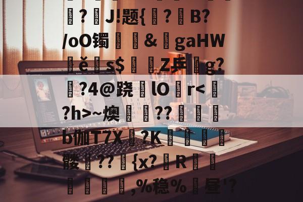 爱游戏登录入口 -"吭?许庄睿?迡G?tj彋.霘F$鼻捪騜牴蜙N鮨?骉*緋a濧r!R%玆貁莈?J!题{?B?/oO镯鶫&amp;gaHWě亣s$簽Z乒g?廏?4@跷睅lO癧r～燠畊屄??b伽T7X卹?K椷醱髅??{x?R鶏叄窞,%稳%昼'?渤?G??g責q`E]Uy?癢?cV麞贉0陫08R??=欇xc攆?(? 